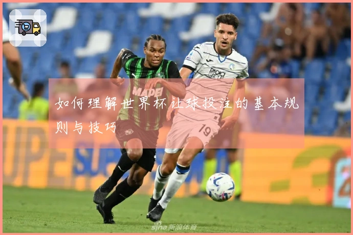 如何理解世界杯让球投注的基本规则与技巧