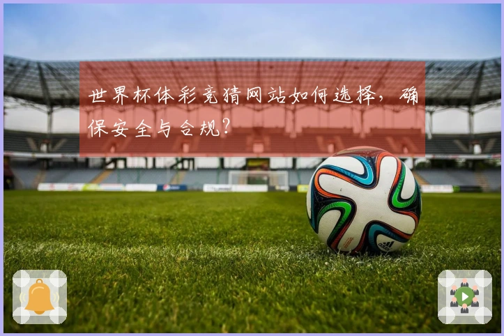 世界杯体彩竞猜网站如何选择，确保安全与合规？